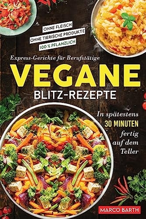Barth, Marco. Vegane Blitz-Rezepte - Express-Gerichte für Berufstätige. In spätestens 30 Minuten fertig auf dem Teller | Ohne Fleisch | Ohne tierische Produkte | 100 % pflanzlich. Grüne Gabel Verlag, 2023.