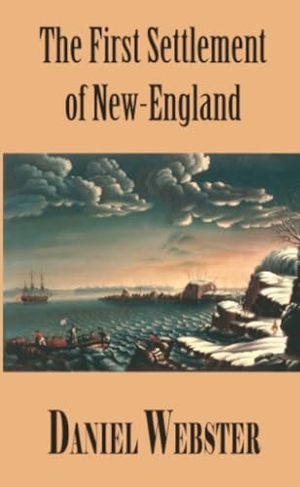 Webster, Daniel. A Discourse, Delivered at Plymouth, December 22, 1820. In Commemoration of the First Settlement of New-England. Lulu Press, 2022.