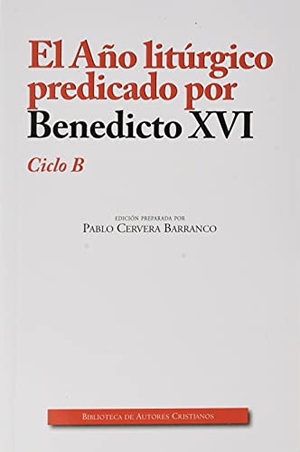 Cervera Barranco, Pablo / Papa Benedicto Xvi - Papa - Xvi. El año litúrgico predicado por Benedicto XVI, ciclo B. Biblioteca Autores Cristianos, 2021.