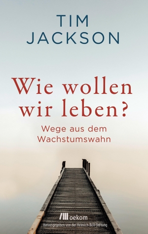 Jackson, Tim. Wie wollen wir leben? - Wege aus dem Wachstumswahn. Oekom Verlag GmbH, 2021.