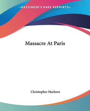 Marlowe, Christopher. Massacre At Paris. Kessinger Publishing, LLC, 2004.