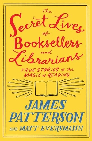 Patterson, James / Matt Eversmann. The Secret Lives of Booksellers and Librarians - True Stories of the Magic of Reading. Little Brown and Company, 2024.
