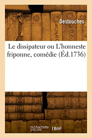 Destouches. Le dissipateur ou L'honneste friponne, comédie. Hachette Livre, 2022.