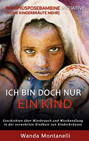 Montanelli, Wanda. Ich bin doch nur ein Kind - Geschichten über Missbrauch und Misshandlung in der verwehrten Kindheit von Kinderbräuten. Books on Demand, 2020.
