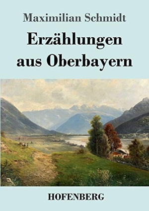 Schmidt, Maximilian. Erzählungen aus Oberbayern. Hofenberg, 2019.