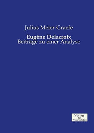 Meier-Graefe, Julius. Eugéne Delacroix - Beiträge zu einer Analyse. Vero Verlag, 2019.