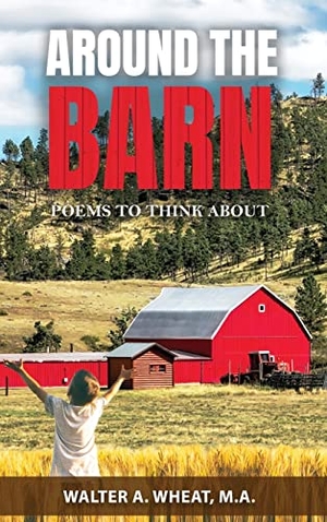 Wheat, M. A Walter A.. Around the Barn - Poems to Think About. Authors' Tranquility Press, 2022.