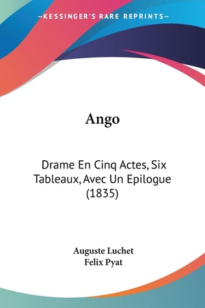Luchet, Auguste / Felix Pyat. Ango - Drame En Cinq Actes, Six Tableaux, Avec Un Epilogue (1835). Kessinger Publishing, LLC, 2009.