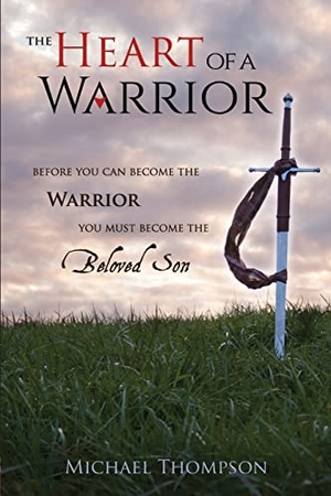 Thompson, Michael. The Heart of a Warrior - Before You Can Become the Warrior You Must Become the Beloved Son. Zoweh, Inc, 2020.