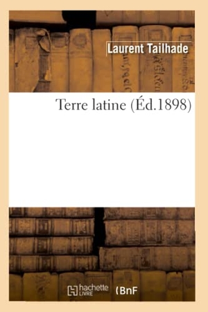 Tailhade, Laurent. Terre Latine (Éd.1898). Hachette Livre, 2022.