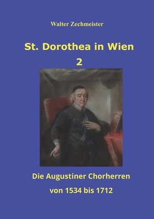 Zechmeister, Walter. St. Dorothea in Wien 2 - Die Augustiner Chorherren von 1534 bis 1712. Buchschmiede, 2025.