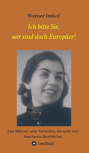 Imhof, Werner. Ich bitte Sie, wir sind doch Europäer! - Lisa Miková - eine Tschechin, die nicht nur Auschwitz überlebt hat. tredition, 2018.