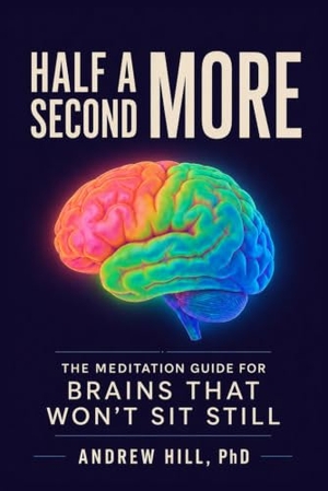 Hill, Andrew. Half a Second More - The Meditation Guide for Brains That Won't Sit Still. Independently published, 2026.
