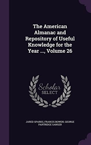 Sparks, Jared / Bowen, Francis et al. The American Almanac and Repository of Useful Knowledge for the Year ..., Volume 26. Touchladybirdlucky Studios, 2016.