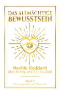 Das allmächtige Bewusstsein: Neville Goddard über Erfolg und Spiritualität - Buch 1 - Vortragsreihe auf Deutsch