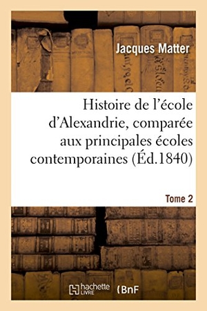 Matter-J. Histoire de l'école d'Alexandrie, comparée aux principales écoles contemporaines. Hachette Livre, 2018.