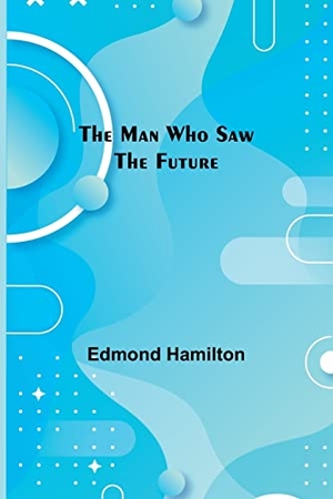 Hamilton, Edmond. The Man Who Saw the Future. Alpha Edition, 2022.