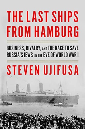 Ujifusa, Steven. The Last Ships from Hamburg - Business, Rivalry, and the Race to Save Russia's Jews on the Eve of World War I. Harper Collins Publ. USA, 2023.