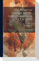 The Works of Francis Bacon, Lord Chancellor of England: A New Edition: Volume 1