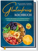 Glutenfreies Kochbuch für Anfänger, Studenten, Berufstätige & Faule: Leckere und schnelle glutenfreie Rezepte für eine gesunde Ernährung im Alltag - inkl. 30-Tage-Ernährungsplan, Saisonkalender uvm.