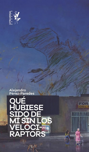 Néstore, Ángelo / Alejandro Pérez Paredes. Qué hubiese sido de mí sin los velociraptors. Letraversal, 2021.