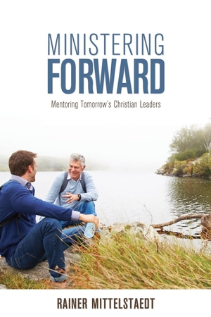 Mittelstaedt, Rainer. Ministering Forward - Mentoring Tomorrow's Christian Leaders. Word Alive Press, 2017.