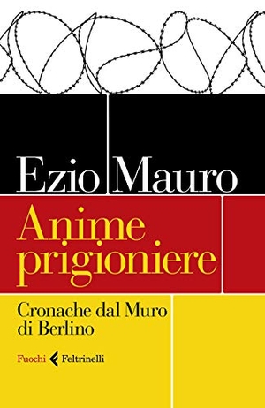 Mauro, Ezio. Anime prigioniere. Cronache dal muro di Berlino. Feltrinelli, 2019.