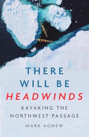 Agnew, Mark. There Will Be Headwinds - Kayaking the Northwest Passage. Icon Books, 2025.