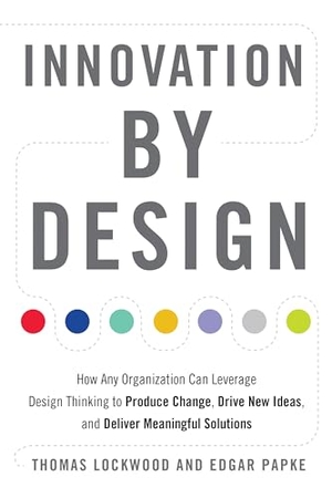 Lockwood, Thomas / Edgar Papke. Innovation by Design: How Any Organization Can Leverage Design Thinking to Produce Change, Drive New Ideas, and Deliver Meaningful Solutions. Red Wheel, 2017.