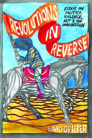 Graeber, David. Revolutions in Reverse: Essays on Politics, Violence, Art, and Imagination. Autonomedia, 2012.