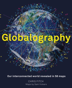 Fitch, Chris. Globalography: Our Interconnected World Revealed in 50 Maps. Aurum Press, 2018.