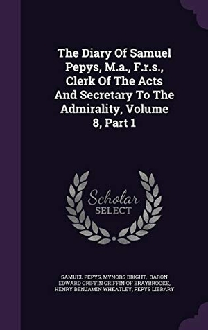 Pepys, Samuel / Mynors Bright. The Diary Of Samuel Pepys, M.a., F.r.s., Clerk Of The Acts And Secretary To The Admirality, Volume 8, Part 1. Touchladybirdlucky Studios, 2015.