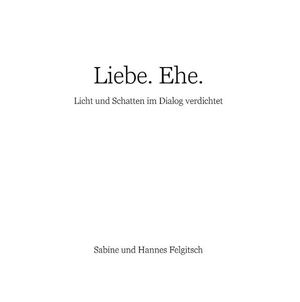 Felgitsch, Sabine / Hannes Felgitsch. Liebe. Ehe. - Licht und Schatten im Dialog verdichtet. Books on Demand, 2018.