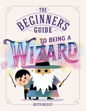 Negley, Keith. The Beginner's Guide to Being a Wizard. Penguin Young Readers Group, 2026.
