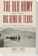 The Old Army in the Big Bend of Texas: The Last Cavalry Frontier, 1911-1921