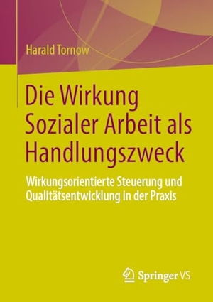 Tornow, Harald. Die Wirkung Sozialer Arbeit als Handlungszweck - Wirkungsorientierte Steuerung und Qualitätsentwicklung in der Praxis. Springer-Verlag GmbH, 2026.