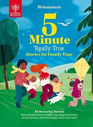 Britannica Group. Britannica's 5-Minute Really True Stories for Family Time - 30 Amazing Stories: Featuring baby dinosaurs, helpful dogs, playground science, family reunions, a world of birthdays, and so much more!. What on Earth Publishing Ltd, 2022.
