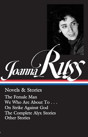 Russ, Joanna. Joanna Russ: Novels & Stories (Loa #373) - The Female Man / We Who Are about to . . . / On Strike Against God / The Complete Alyx Stories / Other Stories. Library of America, 2023.