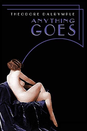 Dalrymple, Theodore. Anything Goes. New English Review Press DBA Wrld Encounter Inst, 2011.