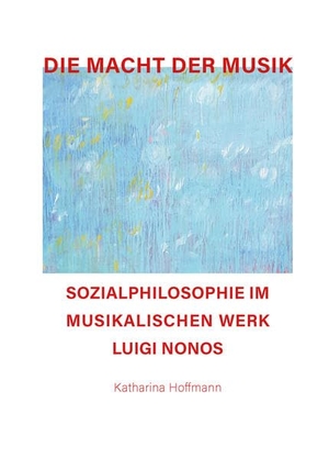 Hoffmann, Katharina. Die Macht der Musik - Sozialphilosophie im musikalischen Werk Luigi Nonos. Goethe + Hafis, 2021.
