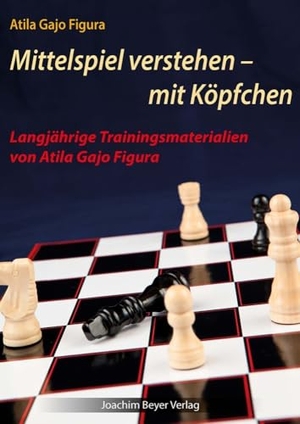 Figura, Atila Gajo. Mittelspiel verstehen - mit Köpfchen - Langjährige Trainingsmaterialien von Atila Gajo Figura. Beyer, Joachim Verlag, 2022.