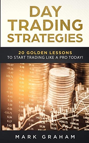 Graham, Mark. Day Trading Strategies - 20 Golden Lessons to Start Trading Like a PRO Today! Learn Stock Trading and Investing for Complete Beginners. Day Trading for Beginners, Forex Trading, Options Trading & more. Vaclav Vrbensky, 2019.