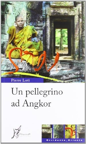 Loti, Pierre. Un pellegrino ad Angkor. , 2012.