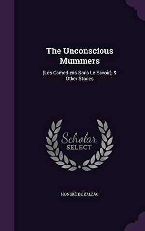 De Balzac, Honore. The Unconscious Mummers: (Les Comediens Sans Le Savoir), & Other Stories. Touchladybirdlucky Studios, 2015.