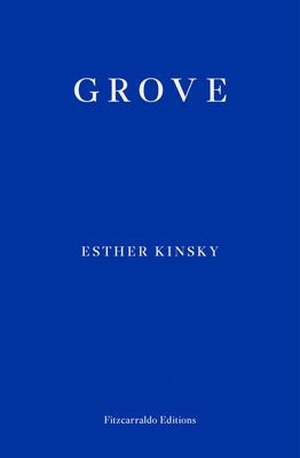Kinsky, Esther. Grove. Fitzcarraldo Editions, 2020.