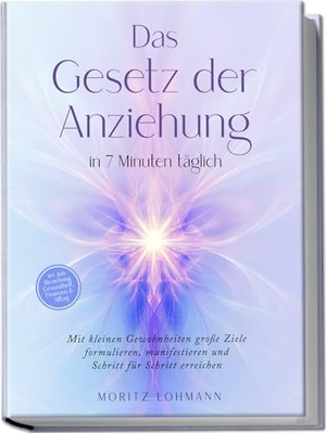 Lohmann, Moritz. Das Gesetz der Anziehung in 7 Minuten täglich: Mit kleinen Gewohnheiten große Ziele formulieren, manifestieren und Schritt für Schritt erreichen - im Job, Beziehung, Gesundheit, Finanzen & Alltag. Edition Lunerion, 2025.