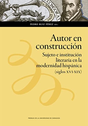 Ruiz Pérez, Pedro. Autor en construcción : sujeto e institución literaria en la modernidad hispánica, siglos XVI-XIX.  Prensas Universitarias de Zaragoza, 2019.