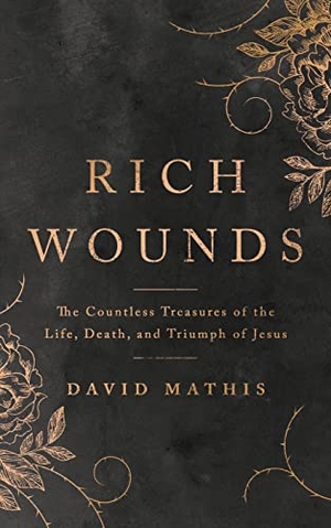 Mathis, David. Rich Wounds - The Countless Treasures of the Life, Death, and Triumph of Jesus. Good Book Co, 2022.