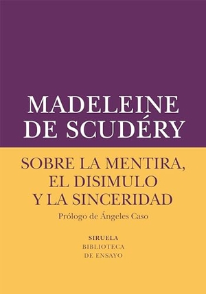 Caso, Ángeles / Madeleine de Scudéry. Sobre la mentira, el disimulo y la sinceridad. Siruela, 2017.