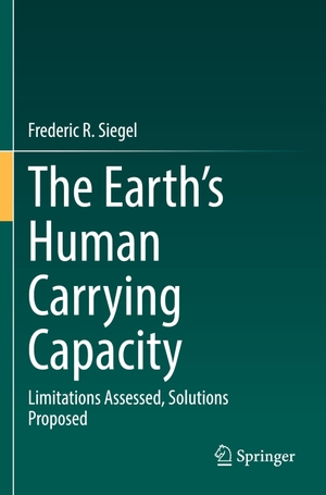 Siegel, Frederic R.. The Earth¿s Human Carrying Capacity - Limitations Assessed, Solutions Proposed. Springer International Publishing, 2022.